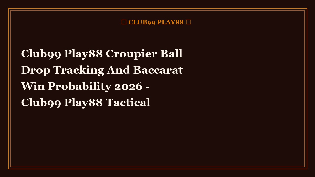 club99 play88 croupier ball drop tracking and baccarat win probability 2026 - Club99 Play88 Croupier Ball Drop Tracking And Baccarat Win Probability 2026 - Club99 Play88 Tactical Guide 2026