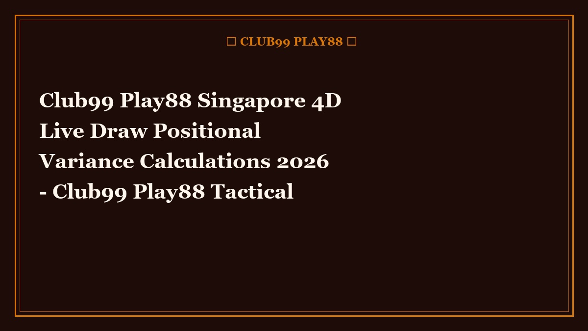 club99 play88 singapore 4d live draw positional variance calculations 2026 - Club99 Play88 Singapore 4D Live Draw Positional Variance Calculations 2026 - Club99 Play88 Tactical Guide 2026